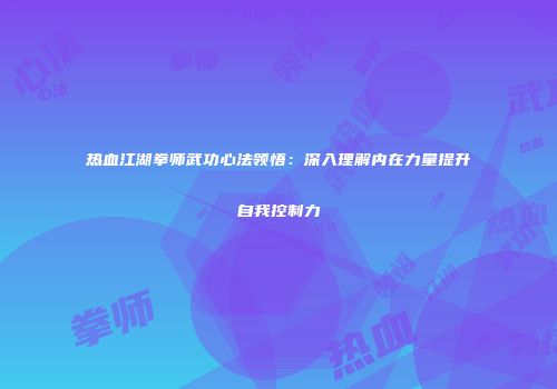 热血江湖拳师武功心法领悟：深入理解内在力量提升自我控制力