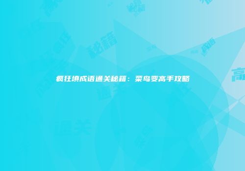 疯狂填成语通关秘籍：菜鸟变高手攻略