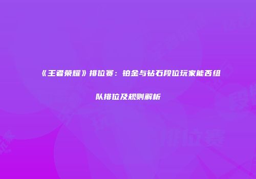 《王者荣耀》排位赛：铂金与钻石段位玩家能否组队排位及规则解析