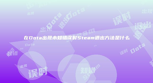 在Dota出现未知错误时Steam退出方法是什么