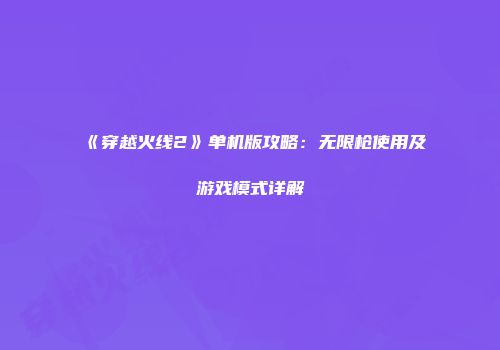 《穿越火线2》单机版攻略：无限枪使用及游戏模式详解