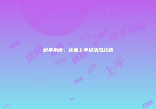 新手指南：快速上手抢洛阳攻略