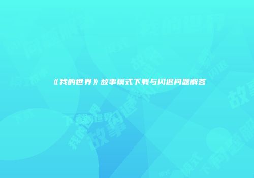 《我的世界》故事模式下载与闪退问题解答