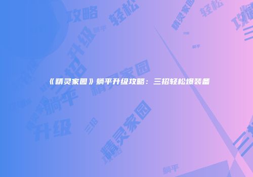 《精灵家园》躺平升级攻略：三招轻松爆装备