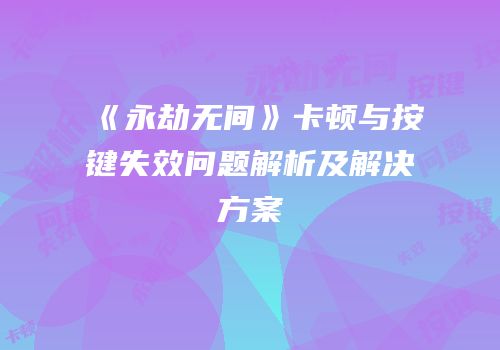 《永劫无间》卡顿与按键失效问题解析及解决方案