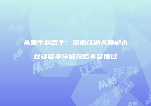 从新手到高手:热血江湖天魔副本经验倍率详细攻略不容错过