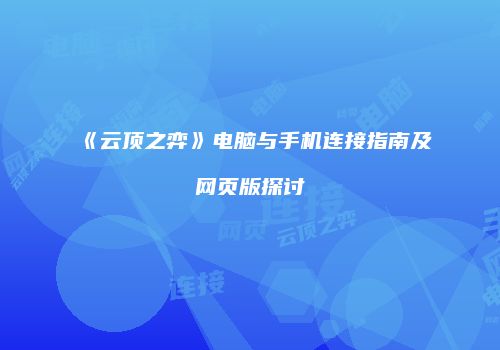 《云顶之弈》电脑与手机连接指南及网页版探讨