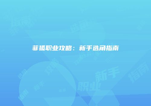 菲狐职业攻略：新手选角指南