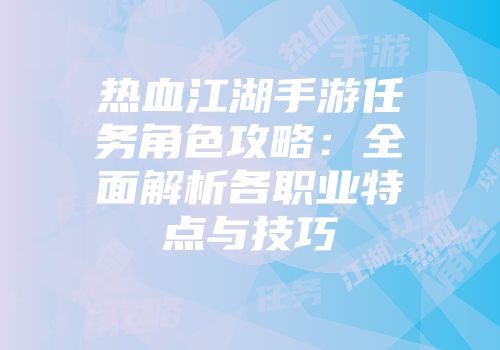 热血江湖手游任务角色攻略：全面解析各职业特点与技巧