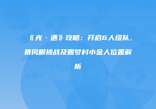 《光·遇》攻略：开启6人组队、暴风眼挑战及圆梦村小金人位置解析
