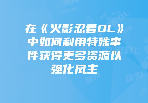在《火影忍者OL》中如何利用特殊事件获得更多资源以强化凤主