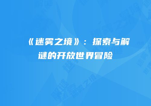 《迷雾之境》：探索与解谜的开放世界冒险