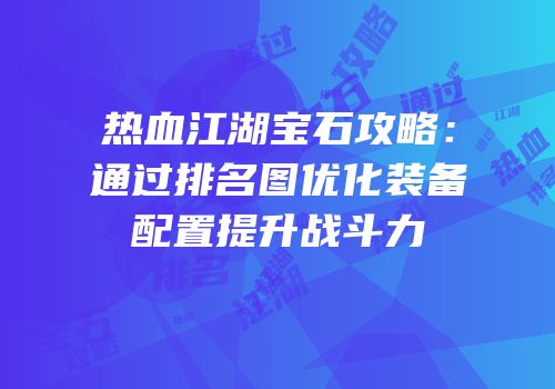 热血江湖宝石攻略：通过排名图优化装备配置提升战斗力