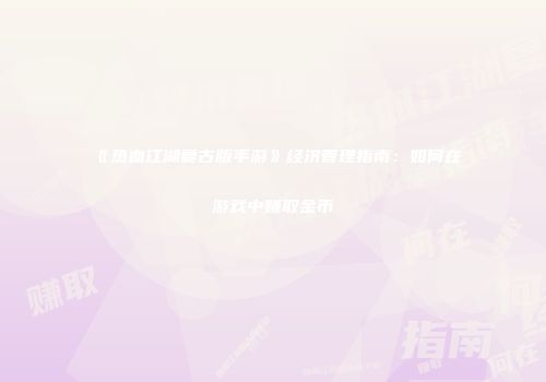 《热血江湖复古版手游》经济管理指南：如何在游戏中赚取金币