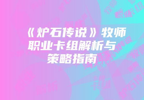 《炉石传说》牧师职业卡组解析与策略指南