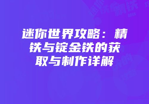 迷你世界攻略：精铁与锭金铁的获取与制作详解