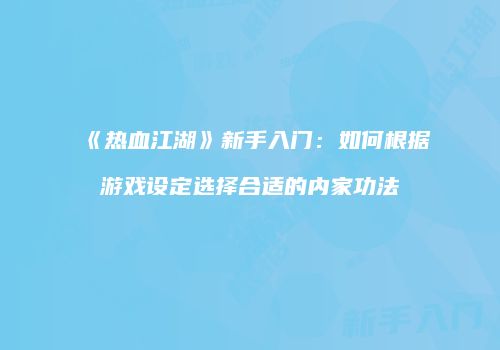 《热血江湖》新手入门：如何根据游戏设定选择合适的内家功法