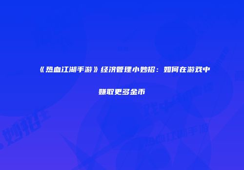 《热血江湖手游》经济管理小妙招：如何在游戏中赚取更多金币