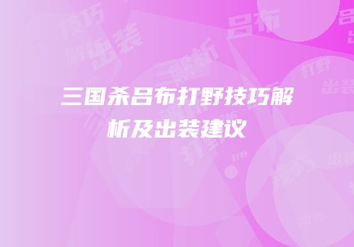 三国杀吕布打野技巧解析及出装建议