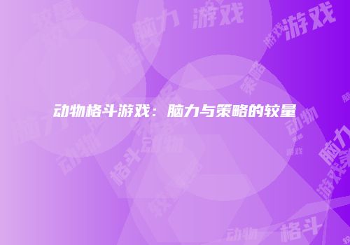 动物格斗游戏：脑力与策略的较量