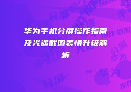 华为手机分屏操作指南及光遇截图表情升级解析