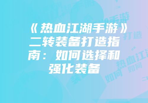 《热血江湖手游》二转装备打造指南：如何选择和强化装备