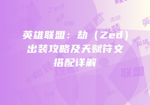 英雄联盟：劫（Zed）出装攻略及天赋符文搭配详解