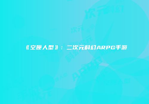 《空匣人型》:二次元科幻ARPG手游