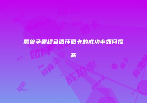 魔兽争霸绿色循环圈卡的成功率如何提高