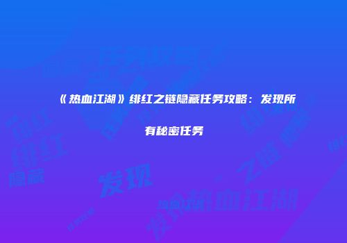 《热血江湖》绯红之链隐藏任务攻略：发现所有秘密任务