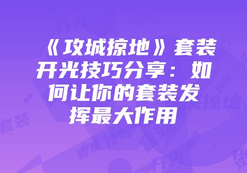《攻城掠地》套装开光技巧分享：如何让你的套装发挥最大作用