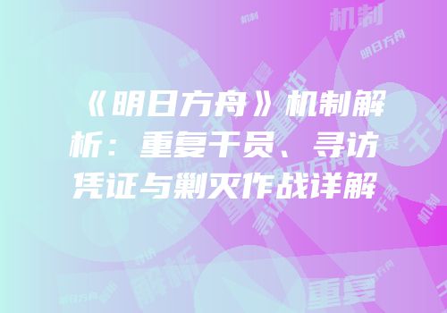 《明日方舟》机制解析：重复干员、寻访凭证与剿灭作战详解