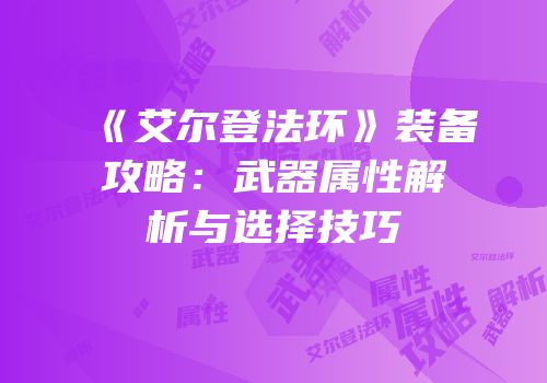 《艾尔登法环》装备攻略：武器属性解析与选择技巧