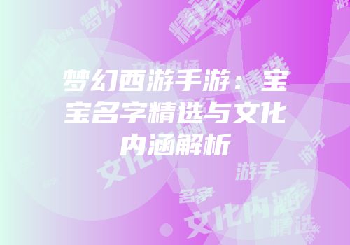 梦幻西游手游：宝宝名字精选与文化内涵解析