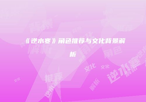 《逆水寒》角色推荐与文化背景解析
