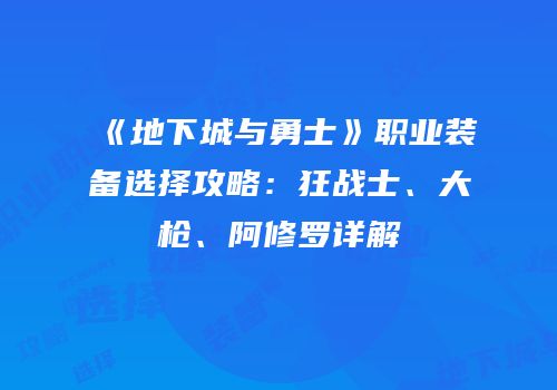 《地下城与勇士》职业装备选择攻略：狂战士、大枪、阿修罗详解