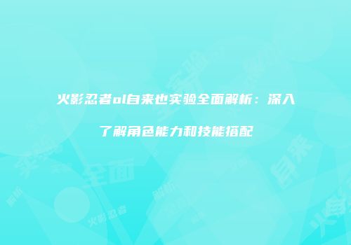 火影忍者ol自来也实验全面解析：深入了解角色能力和技能搭配