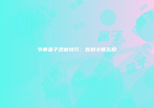 节奏盒子混音技巧：告别卡顿五招