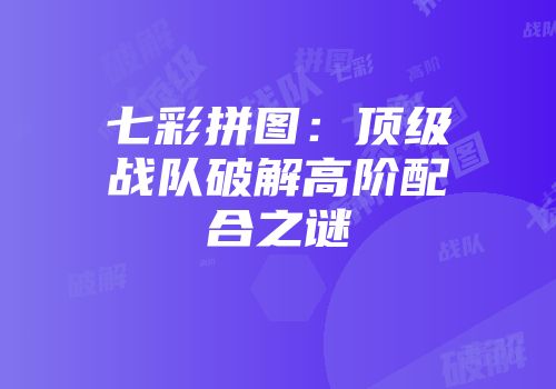七彩拼图：顶级战队破解高阶配合之谜