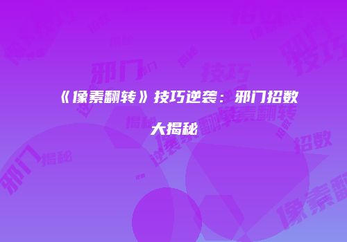 《像素翻转》技巧逆袭：邪门招数大揭秘