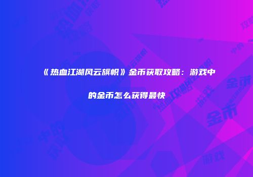 《热血江湖风云旗帜》金币获取攻略：游戏中的金币怎么获得最快