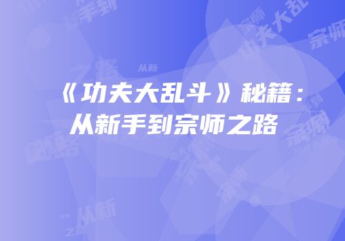 《功夫大乱斗》秘籍：从新手到宗师之路