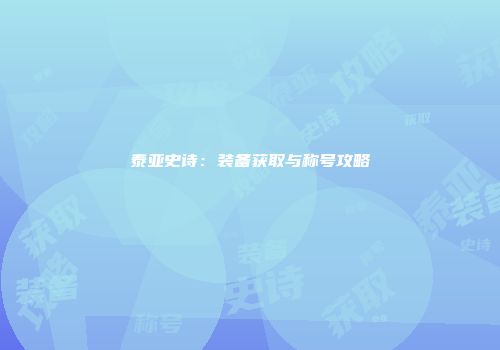 泰亚史诗：装备获取与称号攻略