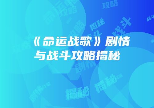 《命运战歌》剧情与战斗攻略揭秘