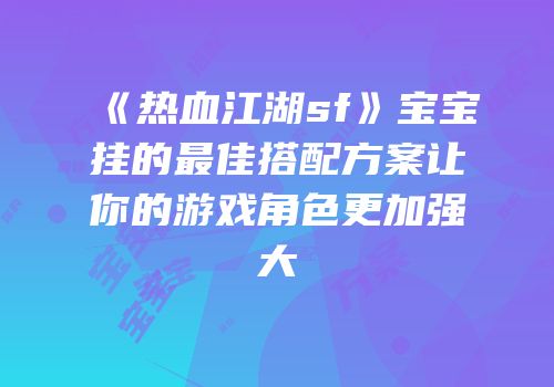 《热血江湖sf》宝宝挂的最佳搭配方案让你的游戏角色更加强大