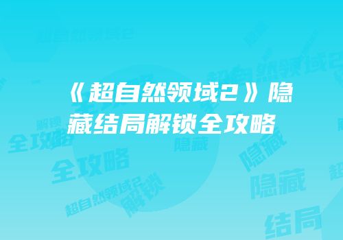 《超自然领域2》隐藏结局解锁全攻略