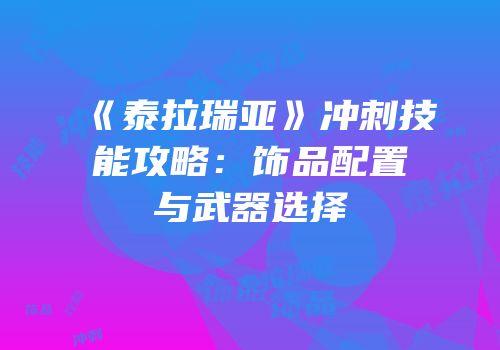 《泰拉瑞亚》冲刺技能攻略：饰品配置与武器选择