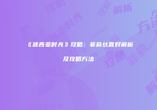 《波西亚时光》攻略：菲莉丝喜好解析及攻略方法