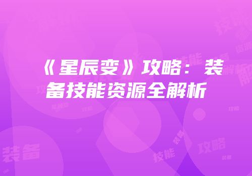 《星辰变》攻略：装备技能资源全解析