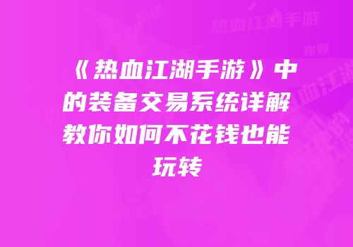 《热血江湖手游》中的装备交易系统详解教你如何不花钱也能玩转